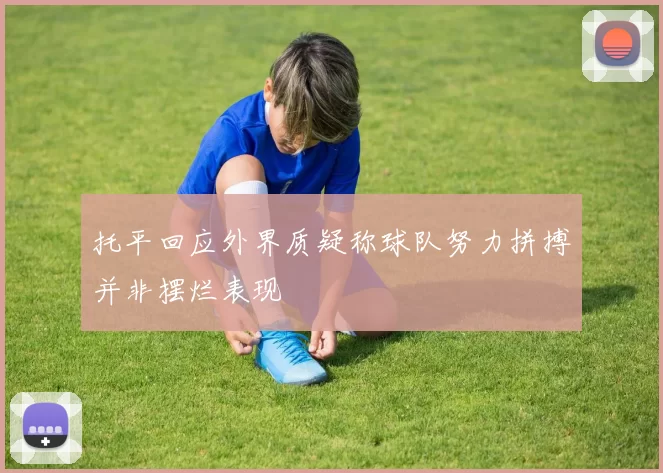 托平回应外界质疑称球队努力拼搏并非摆烂表现