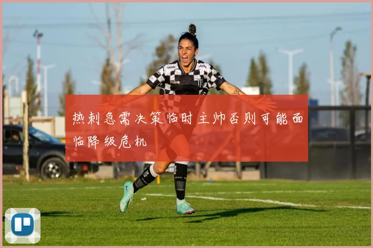 热刺急需决策临时主帅否则可能面临降级危机