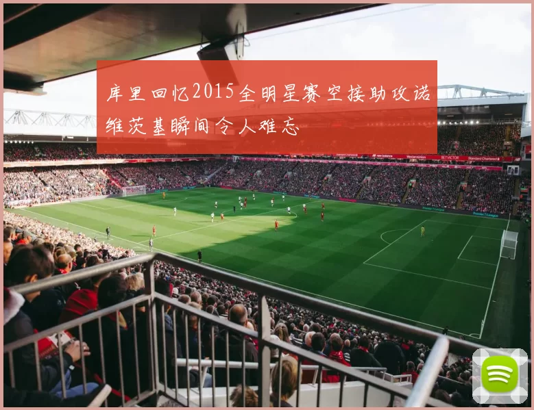 库里回忆2015全明星赛空接助攻诺维茨基瞬间令人难忘
