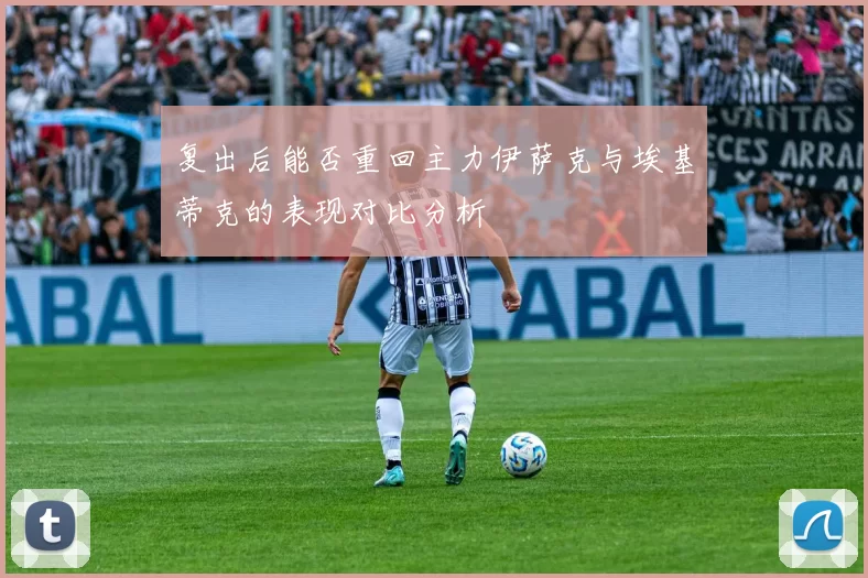 复出后能否重回主力伊萨克与埃基蒂克的表现对比分析