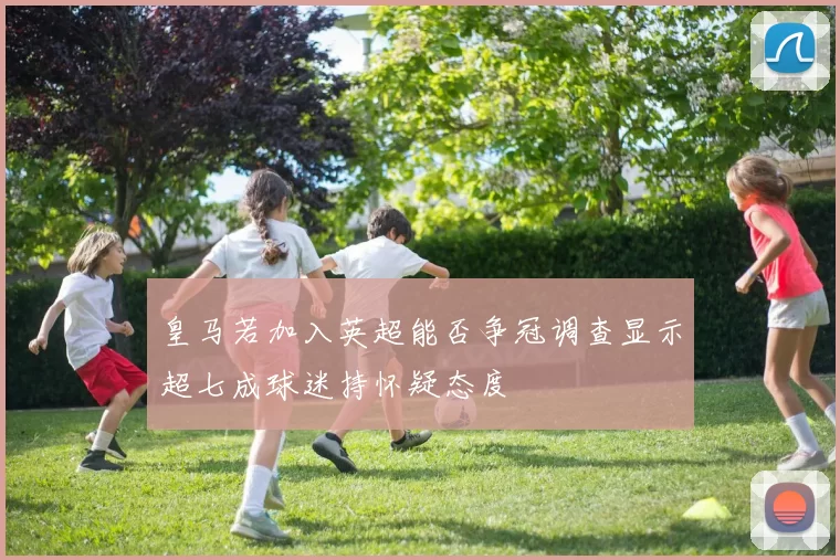 皇马若加入英超能否争冠调查显示超七成球迷持怀疑态度