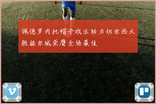 佩德罗内托帽子戏法助力切尔西大胜赫尔城荣膺全场最佳