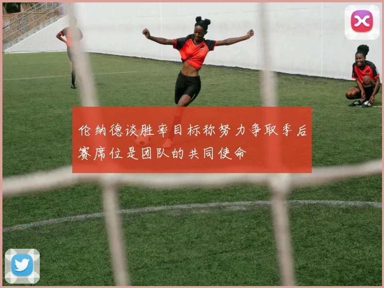 伦纳德谈胜率目标称努力争取季后赛席位是团队的共同使命