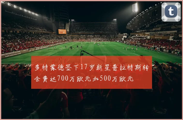 多特蒙德签下17岁新星普拉特斯转会费达700万欧元加500万欧元