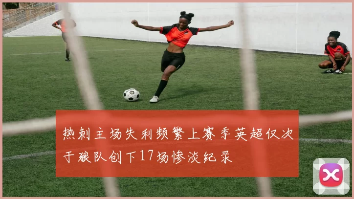热刺主场失利频繁上赛季英超仅次于狼队创下17场惨淡纪录