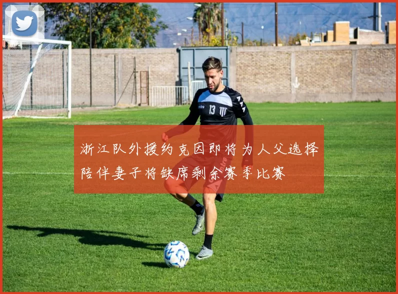 浙江队外援约克因即将为人父选择陪伴妻子将缺席剩余赛季比赛