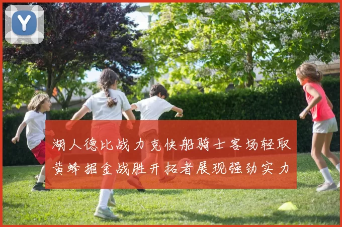 湖人德比战力克快船骑士客场轻取黄蜂掘金战胜开拓者展现强劲实力