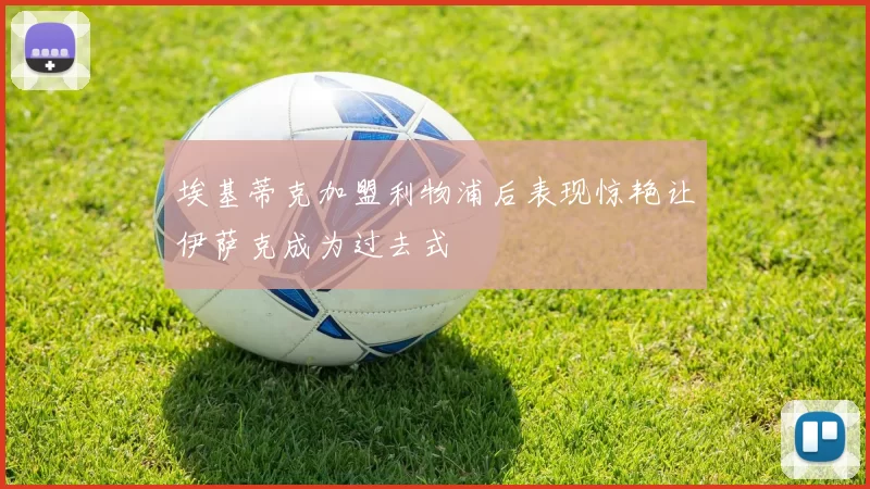 埃基蒂克加盟利物浦后表现惊艳让伊萨克成为过去式